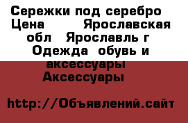 Сережки под серебро › Цена ­ 70 - Ярославская обл., Ярославль г. Одежда, обувь и аксессуары » Аксессуары   